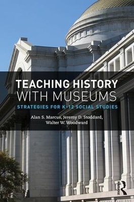 Teaching History with Museums - Alan Marcus, Jeremy Stoddard, Walter W. Woodward