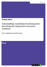 Stationspflege. Ganzkörperwaschung unter Beachtung der hygienisch relevanten Leitlinien - Ferhan Genc