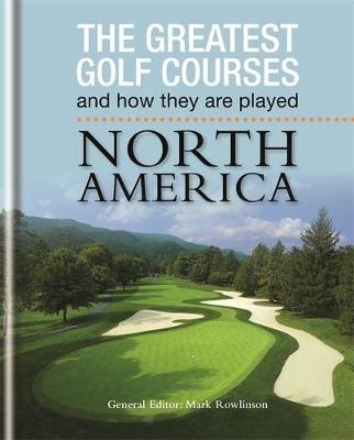 The Greatest Golf Courses and How They Are Played: North America - Mark Rowlinson