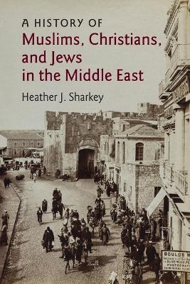 A History of Muslims, Christians, and Jews in the Middle East - Heather J. Sharkey