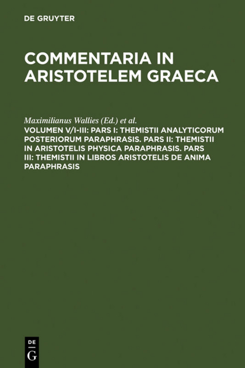 Commentaria in Aristotelem Graeca / Pars I: Themistii analyticorum posteriorum paraphrasis. Pars II: Themistii in Aristotelis physica paraphrasis. Pars III: Themistii in libros Aristotelis De anima paraphrasis - 