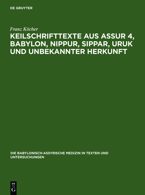 Die babylonisch-assyrische Medizin in Texten und Untersuchungen / Keilschrifttexte aus Assur 4, Babylon, Nippur, Sippar, Uruk und unbekannter Herkunft - Franz Köcher