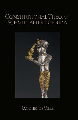 Constitutional Theory: Schmitt after Derrida - Jacques de Ville