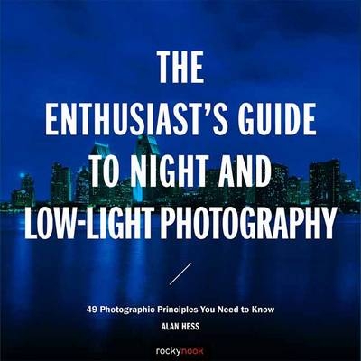 The Enthusiast's Guide to Night and Low-Light Photography - Alan Hess