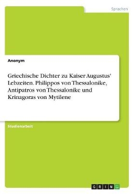 Griechische Dichter zu Kaiser Augustus' Lebzeiten. Philippos von Thessalonike, Antipatros von Thessalonike und Krinagoras von Mytilene -  Anonym,  Anonymous