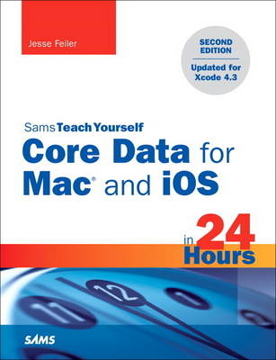 Sams Teach Yourself Core Data for Mac and iOS in 24 Hours - Jesse Feiler