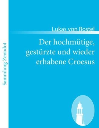 Der hochmütige, gestürzte und wieder erhabene Croesus - Lukas von Bostel