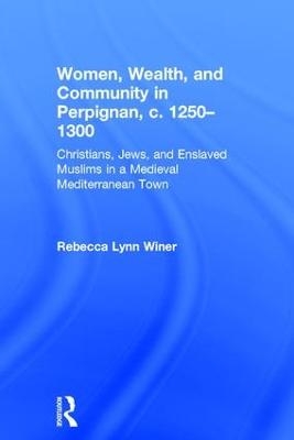 Women, Wealth, and Community in Perpignan, c. 1250–1300 - Rebecca Lynn Winer