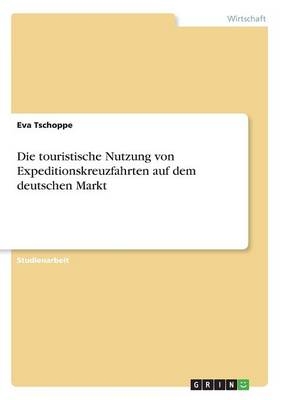 Die touristische Nutzung von Expeditionskreuzfahrten auf dem deutschen Markt - Eva Tschoppe