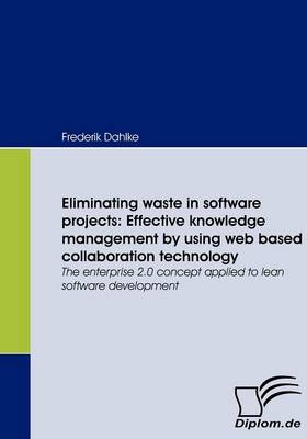 Eliminating waste in software projects: Effective knowledge management by using web based collaboration technology - Frederik Dahlke