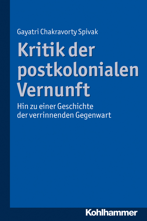 Kritik der postkolonialen Vernunft - Gayatri Chakravorty Spivak