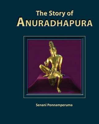 The Story of Anuradhapura - Senani Ponnamperuma