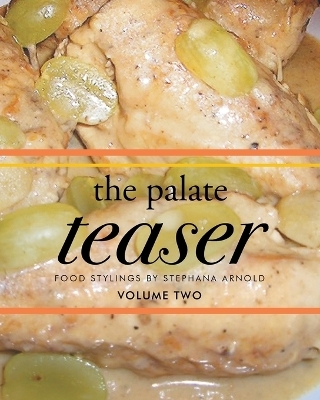 The Palate Teaser - Food Stylings by Stephana Arnold - Volume Two - Stephana V Arnold