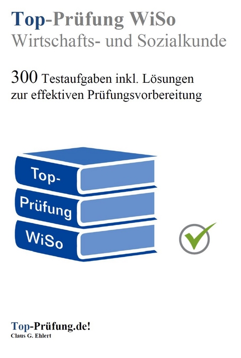 Top Prüfung Wirtschafts- und Sozialkunde - 300 Testaufgaben für die Abschlussprüfung - Claus-Günter Ehlert