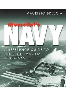 Mussolini's Navy: Guide to the Regia Marina 1930-1945 - Maurizio Brescia