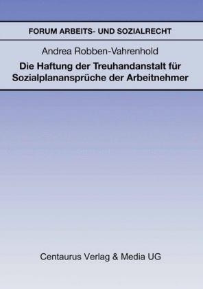 Die Haftung der Treuhandanstalt für Sozialplanansprüche der Arbeitnehmer - Andrea Robben-Vahrenhold