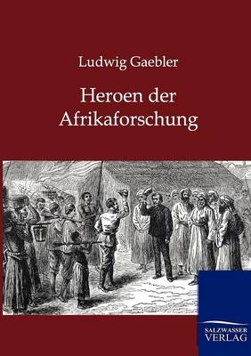 Heroen der Afrikaforschung - Ludwig Gaebler