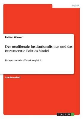 Der neoliberale Institutionalismus und das Bureaucratic Politics Model - Fabian Winker