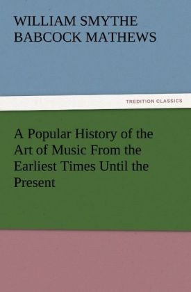 A Popular History of the Art of Music From the Earliest Times Until the Present - William Smythe Babcock Mathews