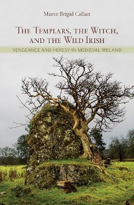 The Templars, the Witch, and the Wild Irish - Maeve Brigid Callan