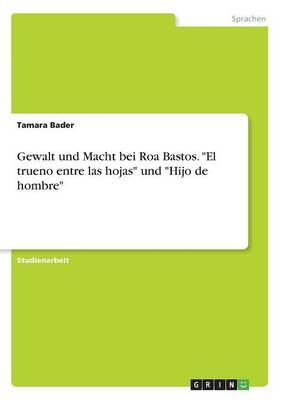 Gewalt und Macht bei Roa Bastos. "El trueno entre las hojas" und "Hijo de hombre" - Tamara Bader