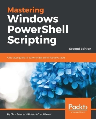 Mastering Windows PowerShell Scripting - - Chris Dent, Brenton J.W. Blawat