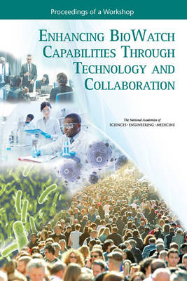 Enhancing BioWatch Capabilities Through Technology and Collaboration - Engineering National Academies of Sciences  and Medicine,  Health and Medicine Division,  Board on Health Sciences Policy,  Standing Committee on Health Threats and Workforce Resilience