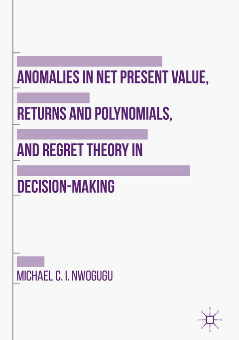 Anomalies in Net Present Value, Returns and Polynomials, and Regret Theory in Decision-Making - Michael C. I. Nwogugu