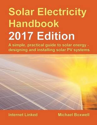 The Solar Electricity Handbook: A Simple, Practical Guide to Solar Energy: How to Design and Install Photovoltaic Solar Electric Systems - Michael Boxwell