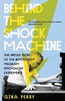 Behind the Shock Machine: the untold story of the notorious Milgram psychology experiments - Gina Perry