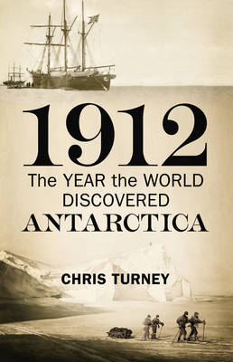 1912: The Year the World Discovered Antarctica - Chris Turney