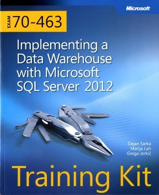 Training Kit (Exam 70-463) Implementing a Data Warehouse with Microsoft SQL Server 2012 (MCSA) - Dejan Sarka, Matija Lah, Grega Jerkic