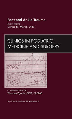 Foot and Ankle Trauma, An Issue of Clinics in Podiatric Medicine and Surgery - Denise Mandi