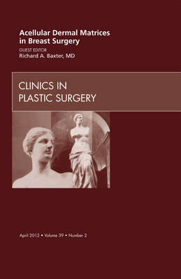 Acellular Dermal Matrices in Breast Surgery, An Issue of Clinics in Plastic Surgery - Richard E. Baxter