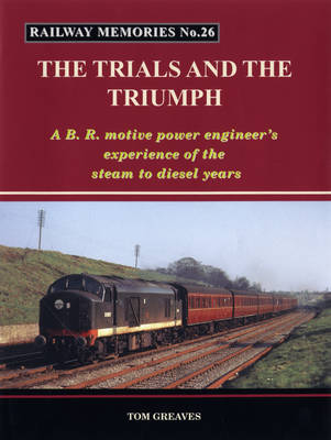 Railway Memories the Trials and the Triumph - Tom Greaves