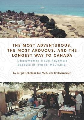 The Most Adventurous, the Most Arduous, and the Longest Way to Canada - Birgit Kobold, Dr Med Uta Bretschneider