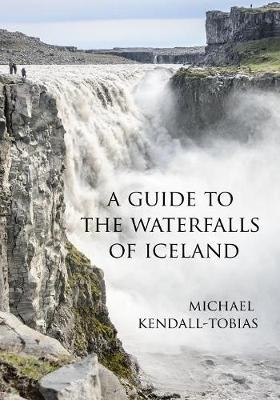 A Guide to the Waterfalls of Iceland - Michael Kendall-Tobias