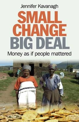 Small Change, Big Deal – Money as if people mattered - Jennifer Kavanagh