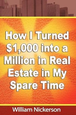 How I Turned $1,000 into a Million in Real Estate in My Spare Time - William Nickerson