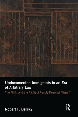 Undocumented Immigrants in an Era of Arbitrary Law - Robert Barsky