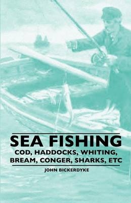 Sea Fishing - Cod, Haddocks, Whiting, Bream, Conger, Sharks, ETC - John Bickerdyke