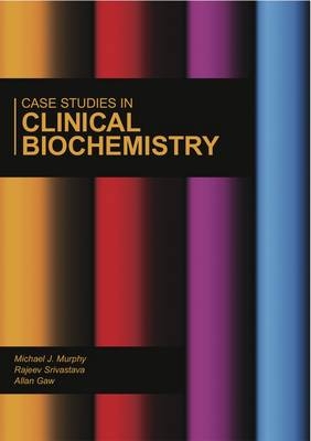 Case Studies in Clinical Biochemistry - Michael J. Murphy, Rajeev Srivastava, Allan Gaw