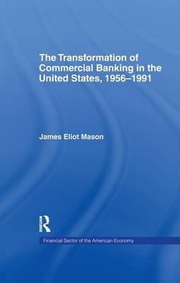 The Transformation of Commercial Banking in the United States, 1956-1991 - James E. Mason