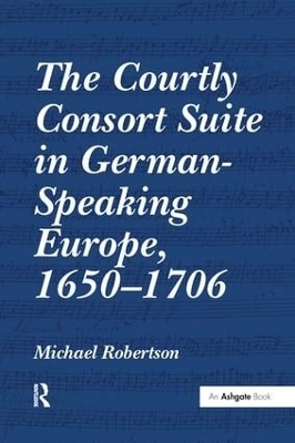 The Courtly Consort Suite in German-Speaking Europe, 1650–1706 - Michael Robertson