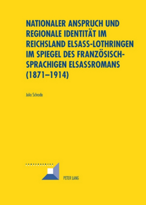 Nationaler Anspruch und regionale Identität im Reichsland Elsass-Lothringen im Spiegel des französischsprachigen Elsassromans (1871-1914) - Julia Schroda