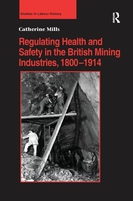 Regulating Health and Safety in the British Mining Industries, 1800–1914 - Catherine Mills