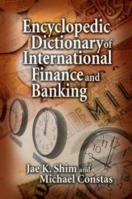 Encyclopedic Dictionary of International Finance and Banking - Jae K. Shim, Michael Constas