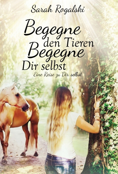 Begegne den Tieren, begegne Dir selbst - Sarah Rogalski