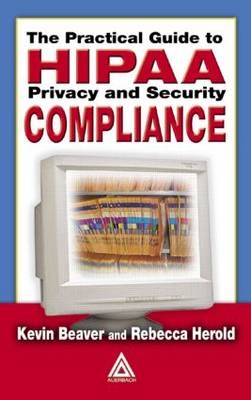 The Practical Guide to HIPAA Privacy and Security Compliance - Rebecca Herold, Kevin Beaver