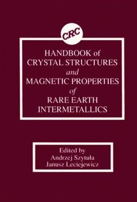 Handbook of Crystal Structures and Magnetic Properties of Rare Earth Intermetallics - Andrej Szytula, Janusz Leciejewicz